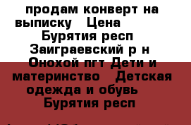 продам конверт на выписку › Цена ­ 1 000 - Бурятия респ., Заиграевский р-н, Онохой пгт Дети и материнство » Детская одежда и обувь   . Бурятия респ.